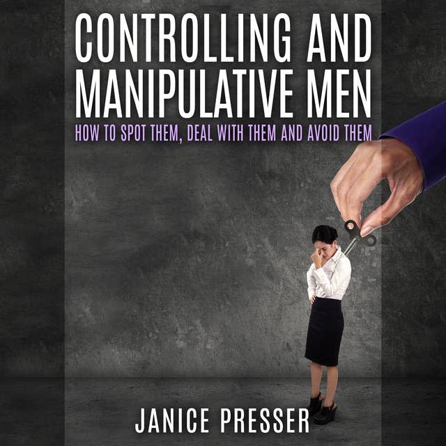 Controlling and Manipulative Men: How To Spot Them, Deal With Them And Avoid Them