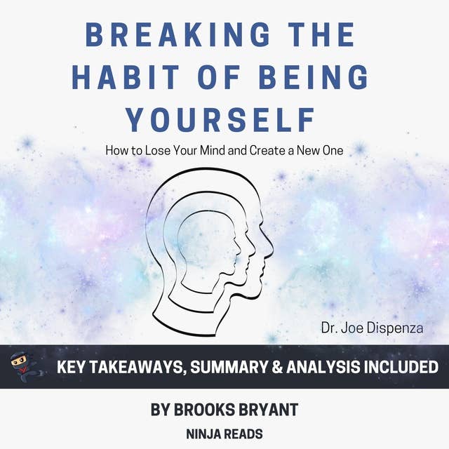 Summary: Breaking the Habit of Being Yourself: By Joe Dispenza: Key Takeaways, Summary & Analysis