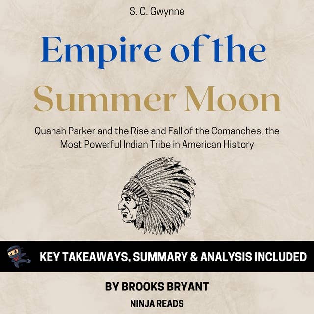 Summary: Empire of the Summer Moon: Quanah Parker and the Rise and Fall of the Comanches, the Most Powerful Indian Tribe in American History by S. C. Gwynne: Key Takeaways, Summary & Analysis Included