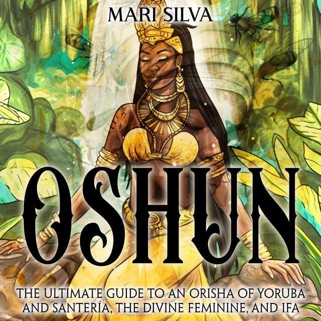 Oshun: The Ultimate Guide to an Orisha of Yoruba and Santería, the Divine Feminine, and Ifa
