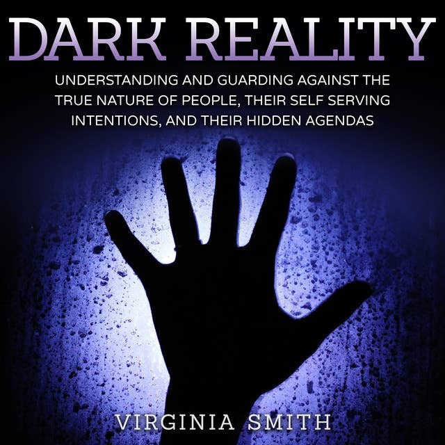Dark Reality: Understanding And Guarding Against The True Nature Of People, Their Self Serving Intentions, And Their Hidden Agendas