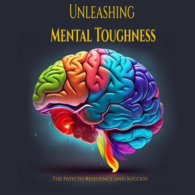 Unleashing Mental Toughness: The Path to Resilience and Success