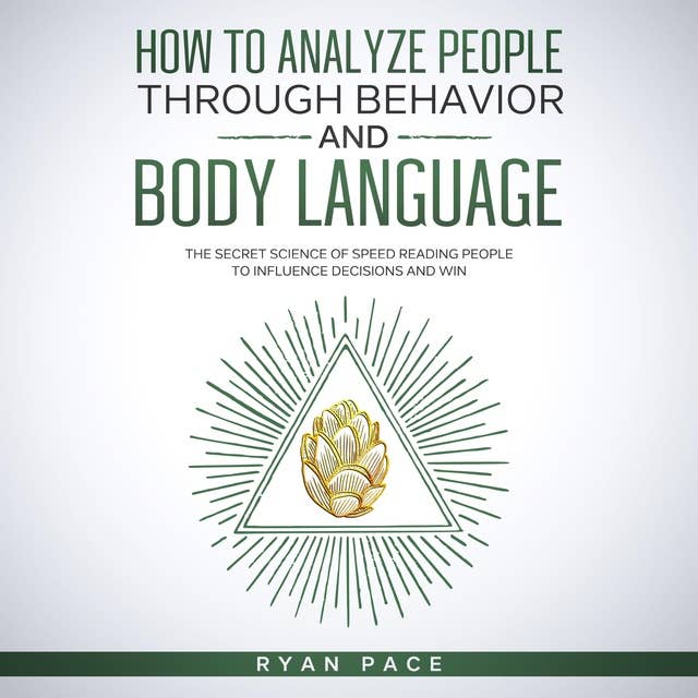 HOW TO ANALYZE PEOPLE THROUGH BEHAVIOR AND BODY LANGUAGE: The Secret Science of Speed Reading People to Influence Decisions and Win