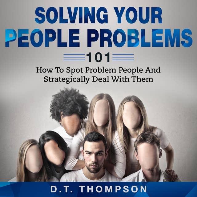 Solving Your People Problems 101: How To Spot Problem People And Strategically Deal With Them