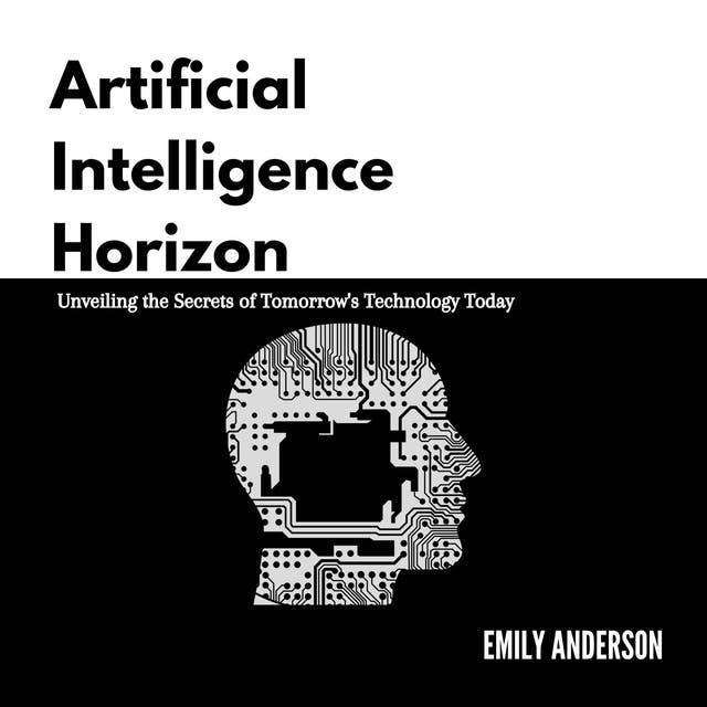 Artificial Intelligence Horizon: Unveiling the Secrets of Tomorrow's Technology Today