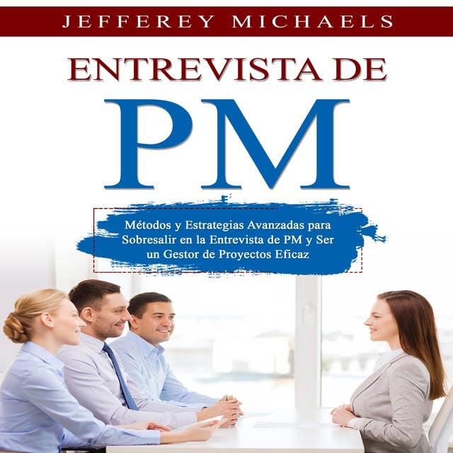 Entrevista de PM: Métodos y Estrategias Avanzadas para Sobresalir en la Entrevista de PM y Ser un Gestor de Proyectos Eficaz