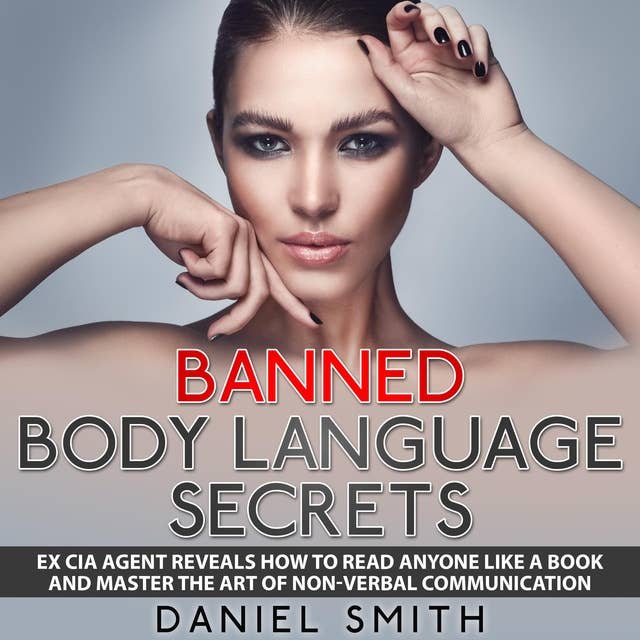 Banned Body Language Secrets: EX CIA Agent Reveals How To Read Anyone Like A Book And Master The Art Of Non-Verbal Communication
