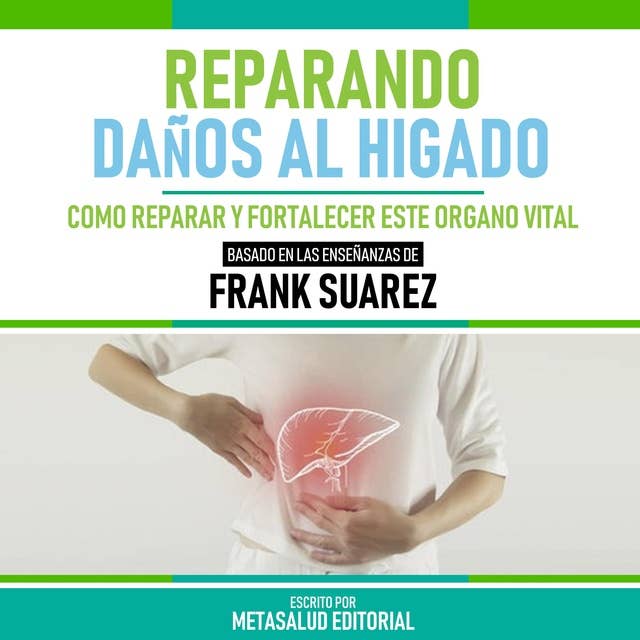 Reparando Daños Al Higado - Basado En Las Enseñanzas De Frank Suarez: Como Reparar Y Fortalecer Este Organo Vital