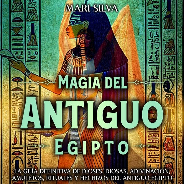 Magia del antiguo Egipto: La guía definitiva de dioses, diosas, adivinación, amuletos, rituales y hechizos del antiguo Egipto