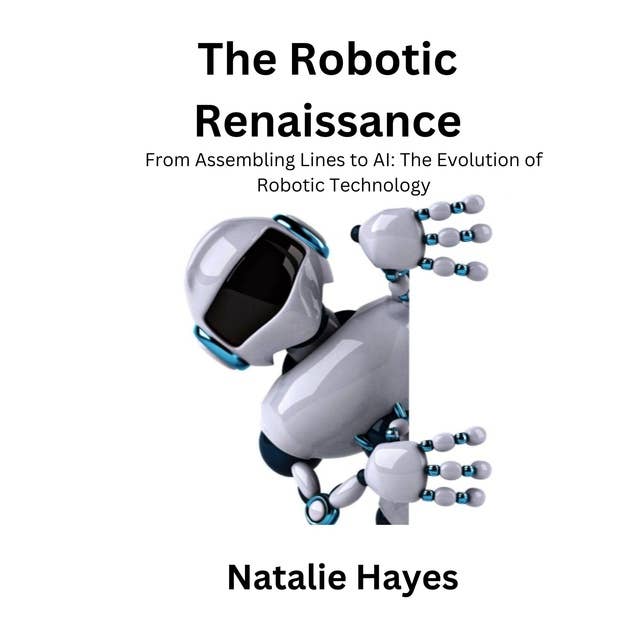 The Robotic Renaissance: From Assembling Lines to AI: The Evolution of Robotic Technology