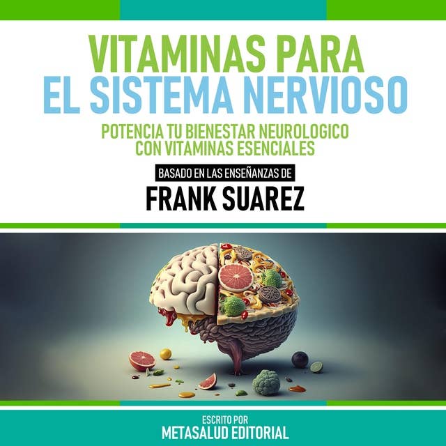 Vitaminas Para El Sistema Nervioso - Basado En Las Enseñanzas De Frank Suarez: Potencia Tu Bienestar Neurologico Con Vitaminas Esenciales