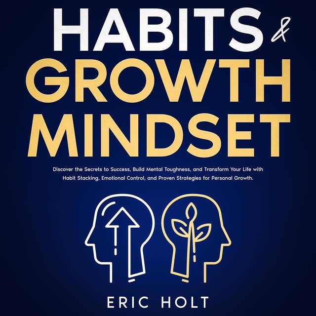 Habits & Growth Mindset: Discover the Secrets to Success, Build Mental Toughness, and Transform Your Life with Habit Stacking, Emotional Control, and Proven Strategies for Personal Growth.