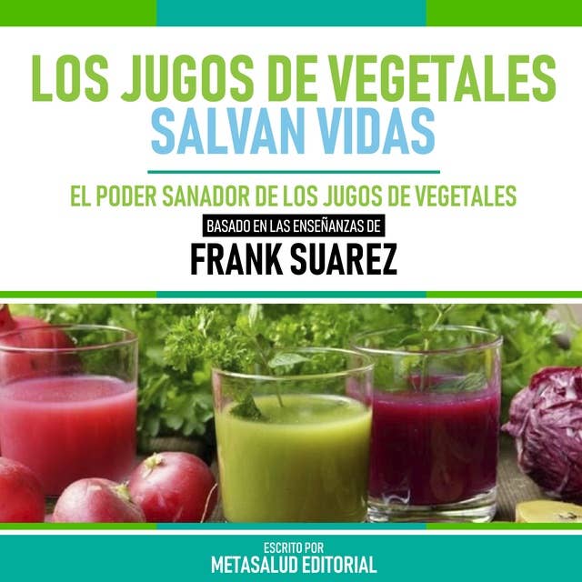 Los Jugos De Vegetales Salvan Vidas - Basado En Las Enseñanzas De Frank Suarez: El Poder Sanador De Los Jugos De Vegetales