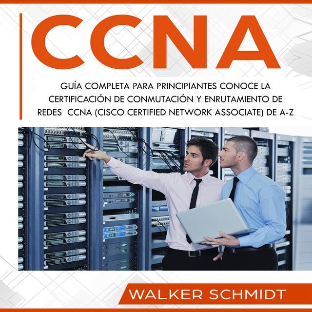 CCNA: Guía Completa para Principiantes Conoce la Certificación de Conmutación y Enrutamiento de Redes CCNA (Cisco Certified Network Associate) De A-Z