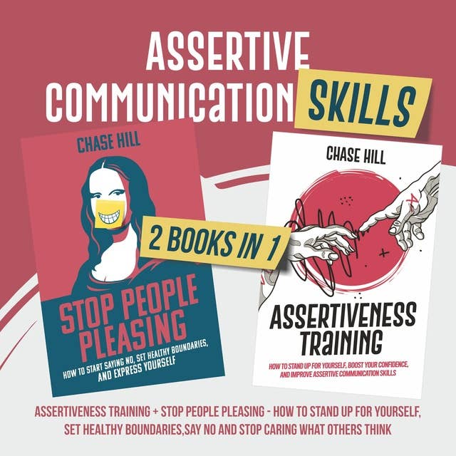 Assertive Communication Skills : 2 Books in 1: Assertiveness Training + Stop People Pleasing - How to Stand Up for Yourself, Set Healthy Boundaries, Say No and Stop Caring What Others Think