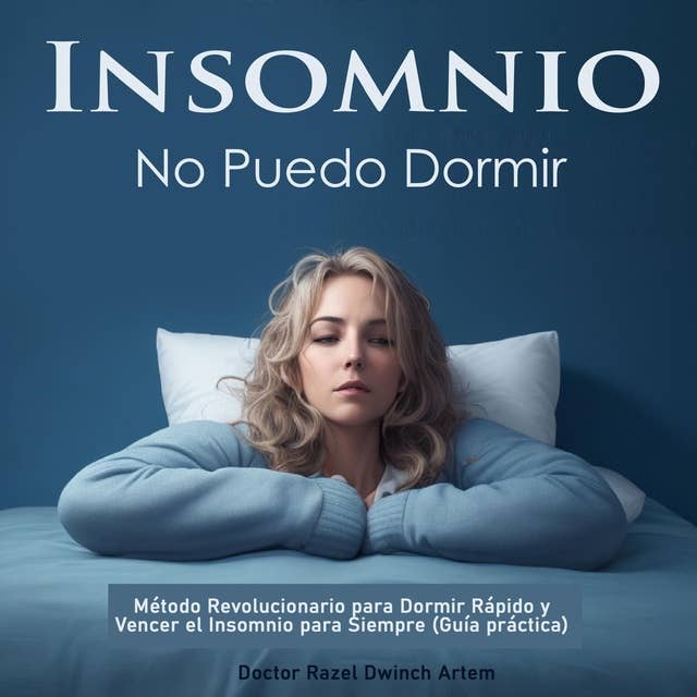 Insomnio: No Puedo Dormir: Método Revolucionario para Dormir Rápido y Vencer el Insomnio para Siempre (Guía práctica)