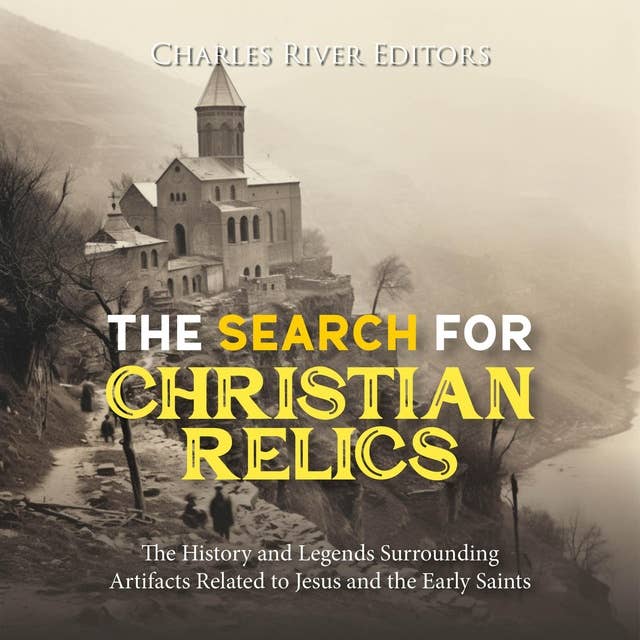 The Search for Christian Relics: The History and Legends Surrounding Artifacts Related to Jesus and the Early Saints
