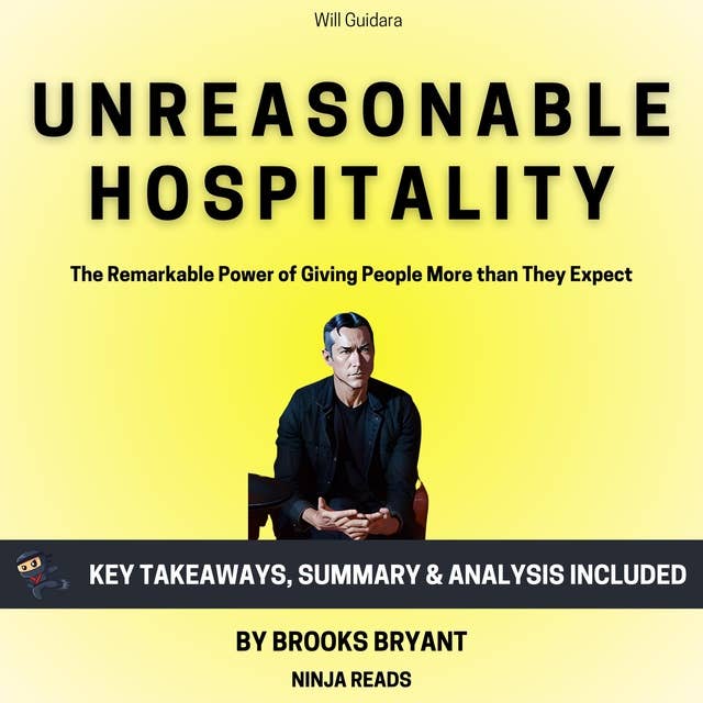 Summary: Unreasonable Hospitality: The Remarkable Power of Giving People More than They Expect by Will Guidara: Key Takeaways, Summary & Analysis Included