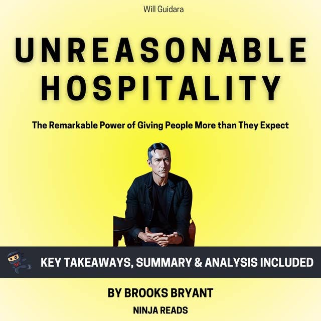 Summary: Unreasonable Hospitality: The Remarkable Power of Giving People More than They Expect by Will Guidara: Key Takeaways, Summary & Analysis Included 