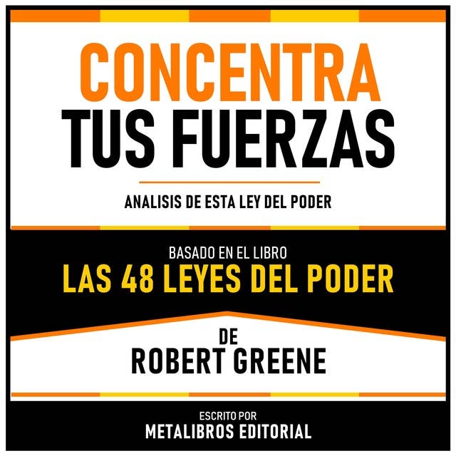 Concentra Tus Fuerzas - Basado En El Libro Las 48 Leyes Del Poder De Robert Greene: Analisis De Esta Ley Del Poder