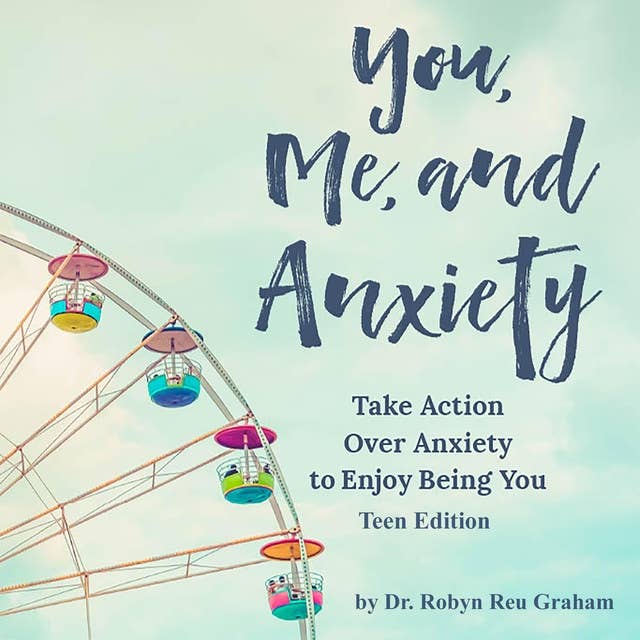 You, Me, and Anxiety: Take Action Over Anxiety To Enjoy Being You - Teen Edition