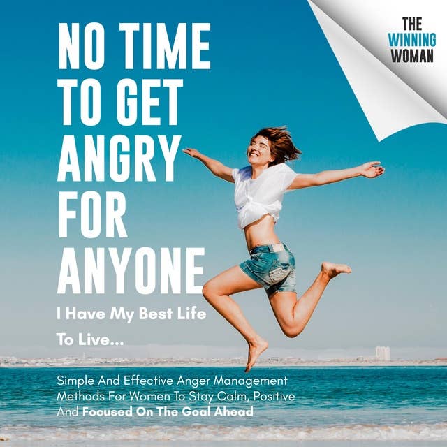 No Time To Get Angry For Anyone, I Have My Best Life To Live…: Simple And Effective Anger Management Methods For Women To Stay Calm, Positive And Focused On The Goal Ahead
