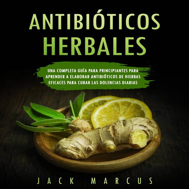 Antibioticos Herbales: Una Completa Guía para Principiantes para Aprender a Elaborar Antibióticos de Hierbas Eficaces para Curar las Dolencias Diarias
