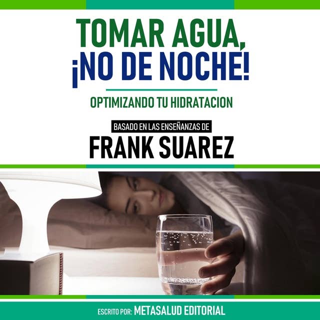 Tomar Agua, ¡No De Noche! - Basado En Las Enseñanzas De Frank Suarez: Optimizando Tu Hidratacion