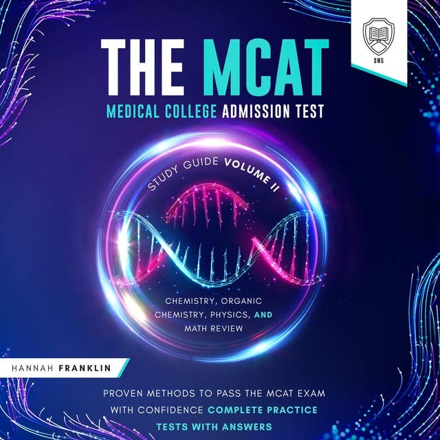 The MCAT Medical College Admission Test Study Guide Volume II – Chemistry, Organic Chemistry, Physics and Mathematics Review: Proven Methods to Pass the MCAT Exam with Confidence – Complete Practice Tests with Answers