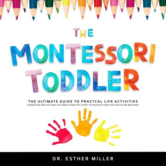 The Montessori Toddler: The Ultimate Guide to Practical Life Activities - Parenting and Helping Children From the Start to Develop Positive Discipline Methods