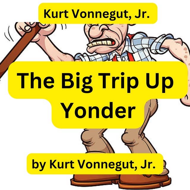 Kurt Vonnegut: The Big Trip Up Yonder: If it was good enough for your grandfather, forget it ... it is much too good for anyone else!