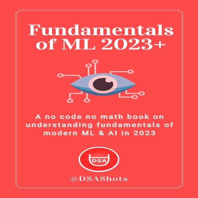 Fundamentals of Machine Learning: A no code no math book on understanding fundamentals of modern ML & AI