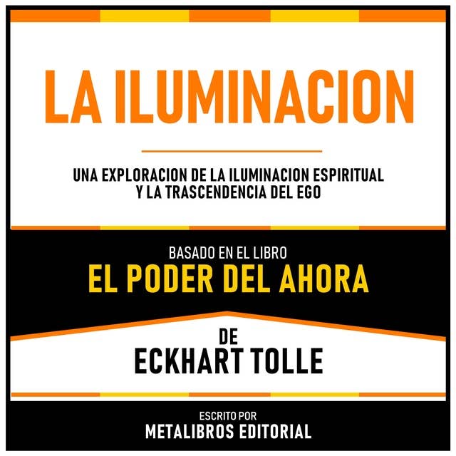 La Iluminacion - Basado En El Libro El Poder Del Ahora De Eckhart Tolle: Una Exploracion De La Iluminacion Espiritual Y La Trascendencia Del Ego