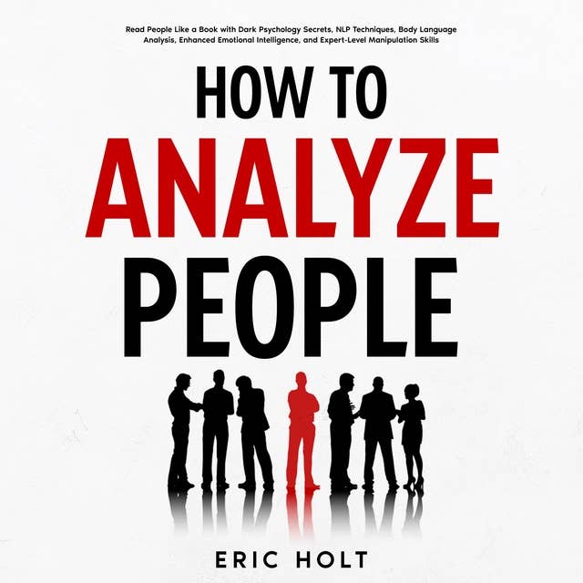 How To Analyze People: Read People Like a Book with Dark Psychology Secrets, NLP Techniques, Body Language Analysis, Enhanced Emotional Intelligence, and Expert-Level Manipulation Skills.