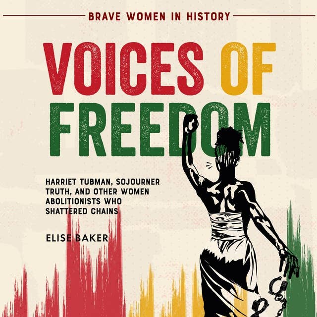 Voices of Freedom: Harriet Tubman, Sojourner Truth,  and Other Women Abolitionists  Who Shattered Chains