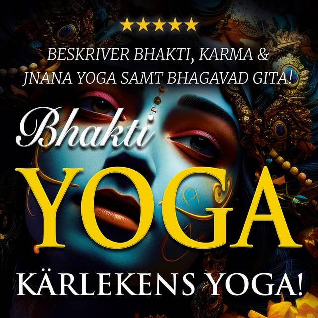 Bhakti yoga – kärlekens yoga!: yogan inom hinduismen: Bhakti, Jnana och Karma yoga samt Bhagavad Gita!
