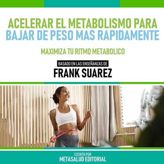 Acelerar El Metabolismo Para Bajar De Peso Más Rapidamente - Basado En Las Enseñanzas De Frank Suarez: Maximiza Tu Ritmo Metabolico