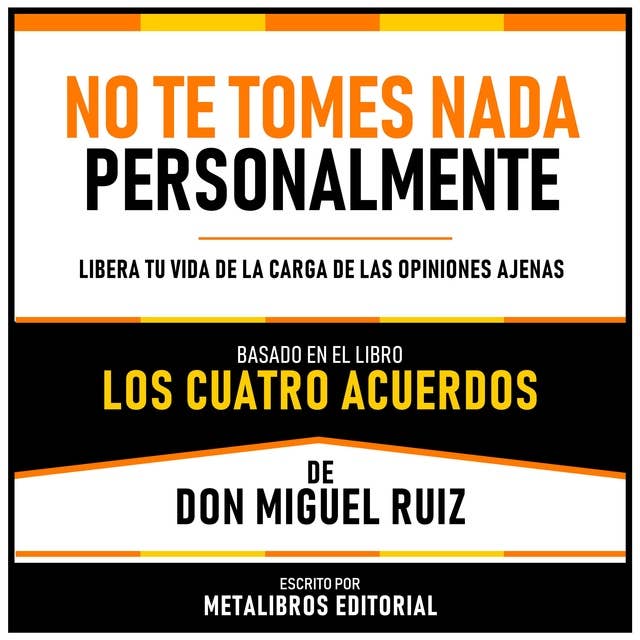 No Te Tomes Nada Personalmente - Basado En El Libro Los Cuatro Acuerdos De Don Miguel Ruiz: Libera Tu Vida De La Carga De Las Opiniones Ajenas