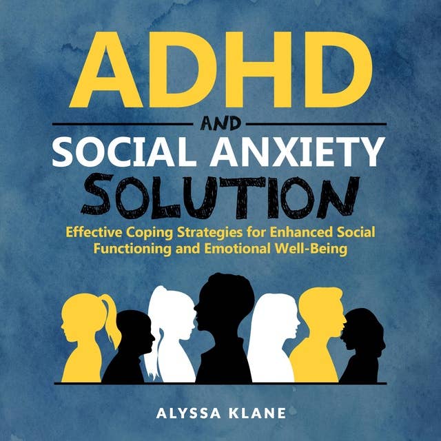 ADHD AND SOCIAL ANXIETY SOLUTION: Effective Coping Strategies for Enhanced Social Functioning and Emotional Well-Being