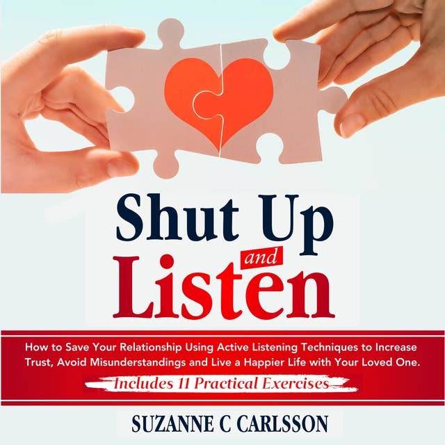 Shut Up and Listen: How to Save Your Relationship Using Active Listening Techniques to Increase Trust, Avoid Misunderstandings and Live a Happier Life with Your Loved One