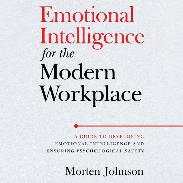 Emotional Intelligence for the Modern Workplace: A Guide to Developing Emotional Intelligence and Ensuring Psychological Safety