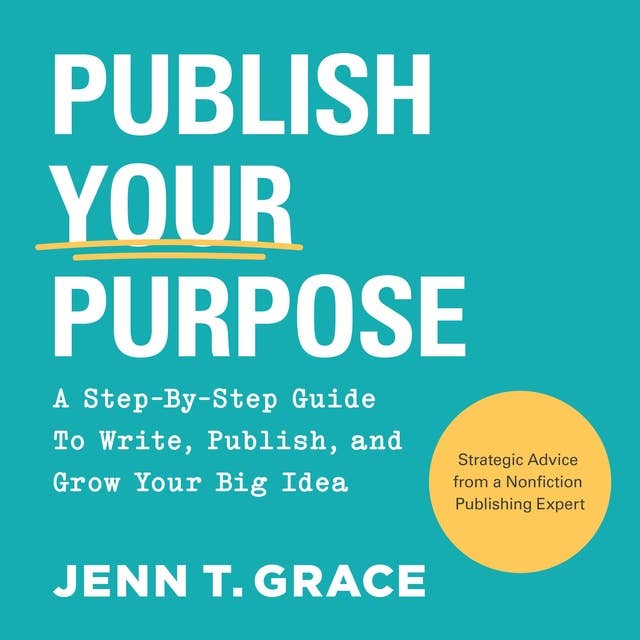 Publish Your Purpose: A Step-By-Step Guide to Write, Publish, and Grow Your Big Idea