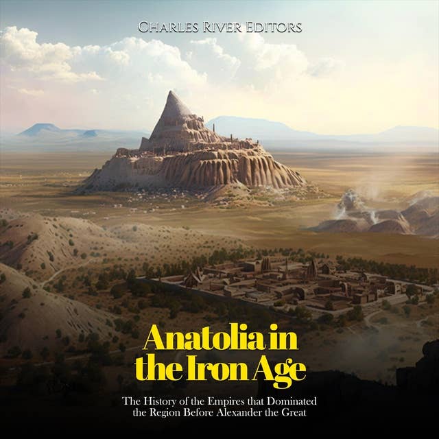 Anatolia in the Iron Age: The History of the Empires that Dominated the Region Before Alexander the Great 