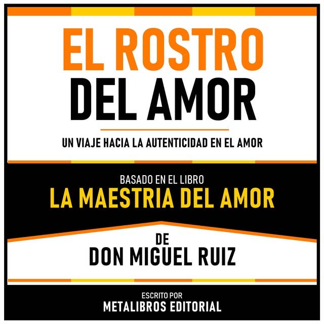 El Rostro Del Amor - Basado En El Libro La Maestria Del Amor De Don Miguel Ruiz: Un Viaje Hacia La Autenticidad En El Amor