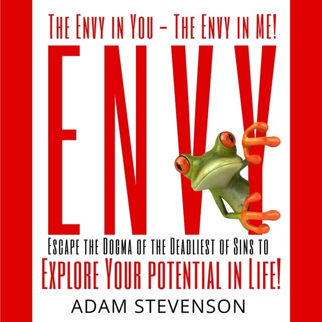The Envy in YOU the Envy in ME!: Escape the Dogma of the Deadliest of sins & Explore Your potential Life!