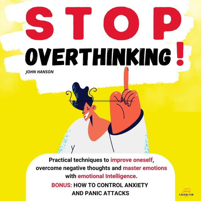Stop Overthinking: Practical techniques to improve oneself, overcome negative thoughts and master emotions with emotional Intelligence. BONUS: How to control anxiety and panic attacks.