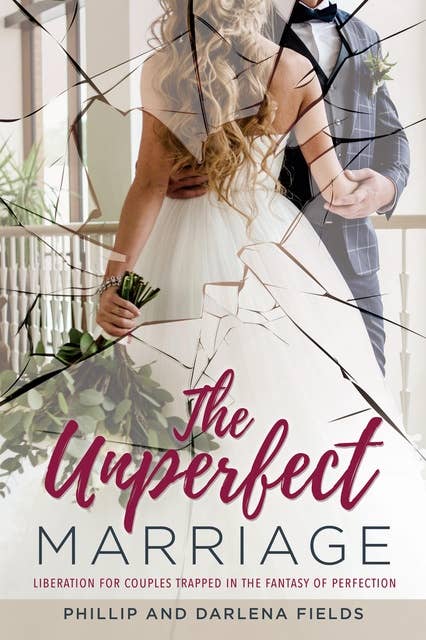 The Unperfect Marriage: Liberation for Couples Trapped in the Fantasy of Perfection