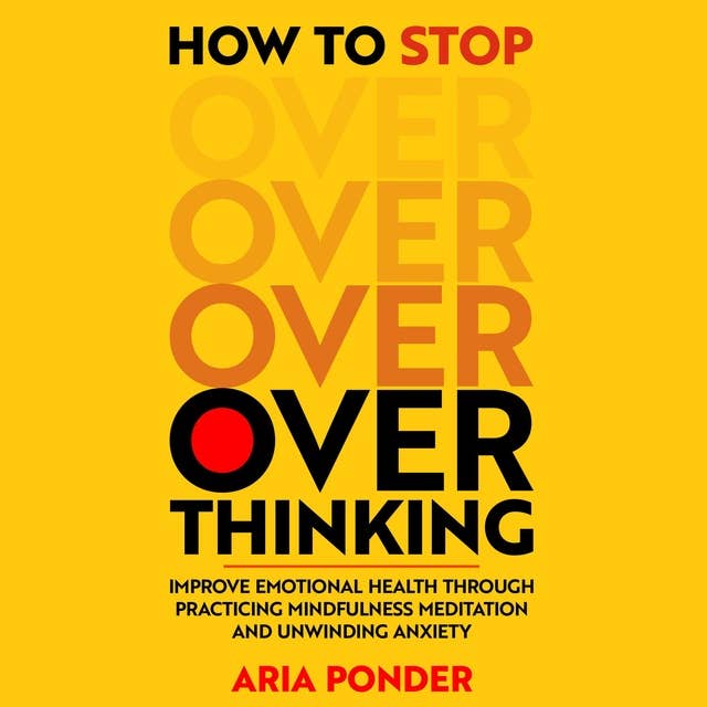 How to stop overthinking: Improve Emotional Health through Practicing Mindfulness Meditation and Unwinding Anxiety