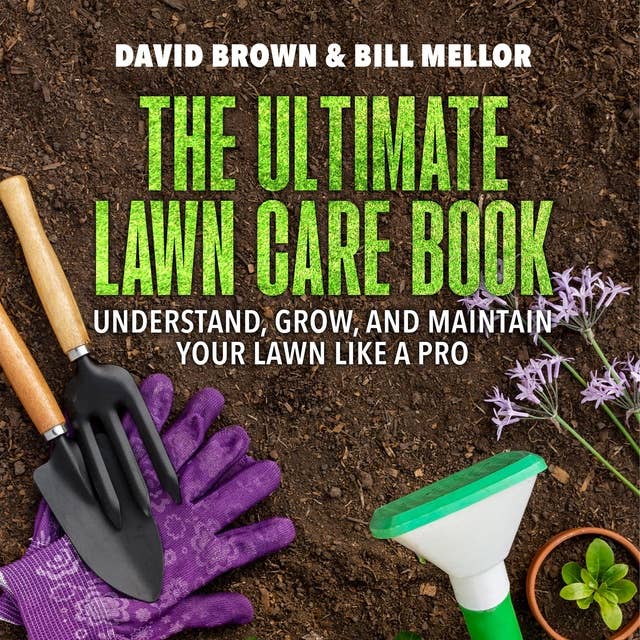 The Ultimate Lawn Care Book: Understand, Grow, and Maintain Your Lawn Like a Pro