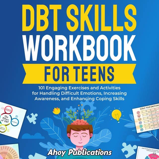 DBT Skills Workbook for Teens: 101 Engaging Exercises and Activities for Handling Difficult Emotions, Increasing Awareness, and Enhancing Coping Skills